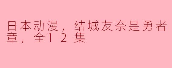 结城友奈是勇者 大满开之章全12集的故事情节如何？